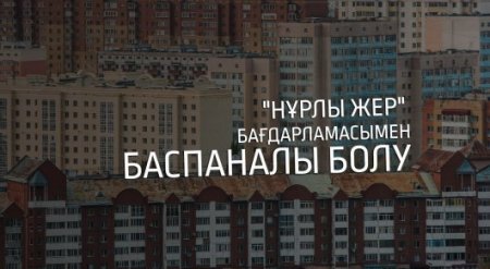 "Нұрлы жер" бағдарламасы бойынша баспаналы болғысы келетіндерге кеңес